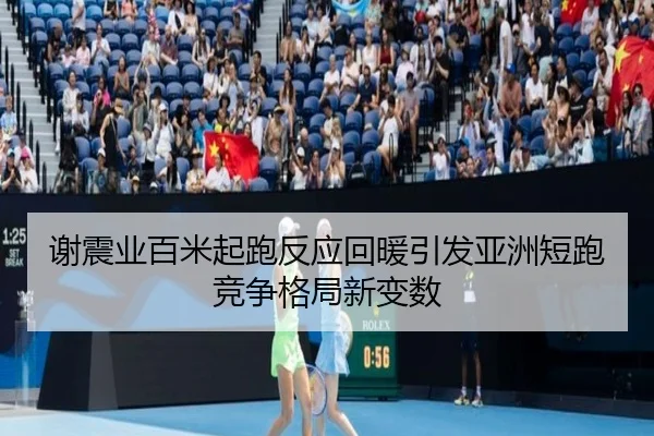 谢震业百米起跑反应回暖引发亚洲短跑竞争格局新变数